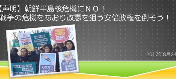 【声明】朝鮮半島核危機にＮＯ！戦争の危機をあおり改憲を狙う安倍政権を倒そう！（2017.8.24）
